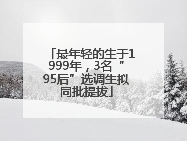 最年轻的生于1999年，3名“95后”选调生拟同批提拔