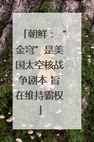 朝鲜：“金穹”是美国太空核战争剧本 旨在维持霸权