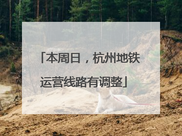 本周日，杭州地铁运营线路有调整