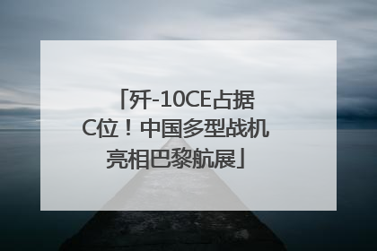 歼-10CE占据C位！中国多型战机亮相巴黎航展