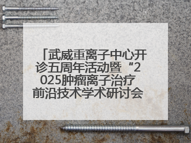 武威重离子中心开诊五周年活动暨“2025肿瘤离子治疗前沿技术学术研讨会”成功举办