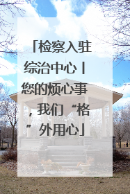 检察入驻综治中心丨您的烦心事，我们“格”外用心