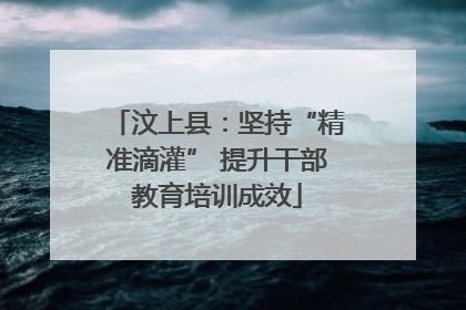 汶上县：坚持“精准滴灌” 提升干部教育培训成效