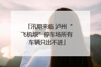 汛期来临 泸州“飞机坝”停车场所有车辆只出不进