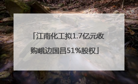 江南化工拟1.7亿元收购峨边国昌51%股权