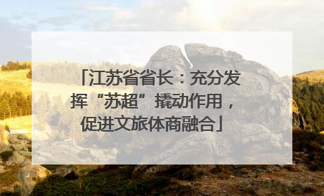 江苏省省长：充分发挥“苏超”撬动作用，促进文旅体商融合