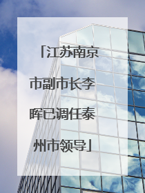 江苏南京市副市长李晖已调任泰州市领导
