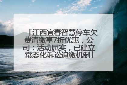 江西宜春智慧停车欠费清缴享7折优惠，公司：活动属实，已建立常态化诉讼追缴机制