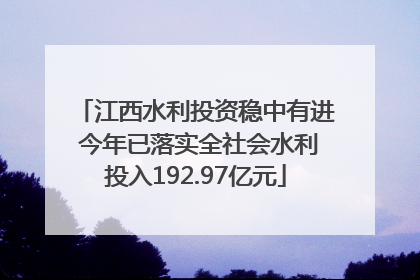 江西水利投资稳中有进 今年已落实全社会水利投入192.97亿元