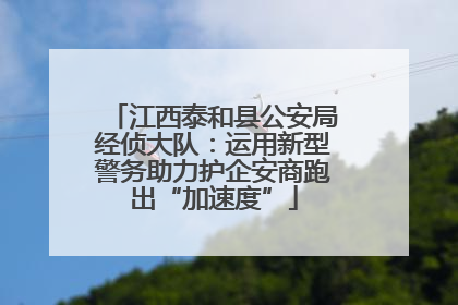江西泰和县公安局经侦大队：运用新型警务助力护企安商跑出“加速度”