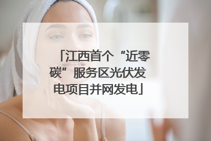 江西首个“近零碳”服务区光伏发电项目并网发电