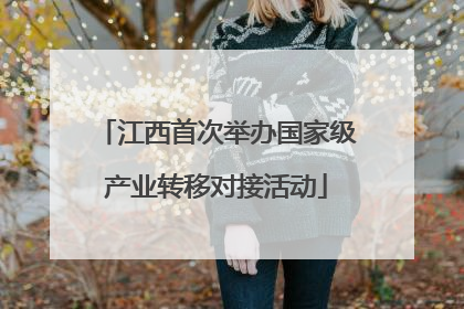 江西首次举办国家级产业转移对接活动
