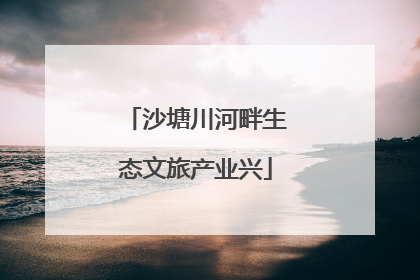 沙塘川河畔生态文旅产业兴