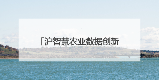 沪智慧农业数据创新中心揭牌，金山农业数据产品首单成交
