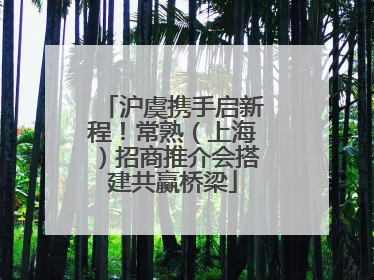 沪虞携手启新程！常熟（上海）招商推介会搭建共赢桥梁
