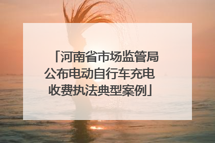 河南省市场监管局公布电动自行车充电收费执法典型案例