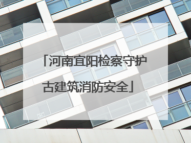 河南宜阳检察守护古建筑消防安全