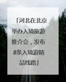 河北在北京举办入境旅游推介会，发布8条入境游精品线路