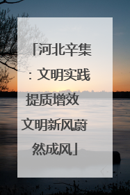 河北辛集：文明实践提质增效 文明新风蔚然成风