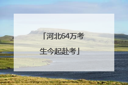 河北64万考生今起赴考