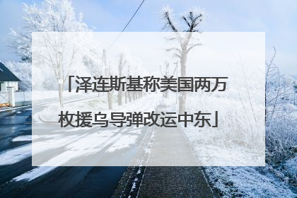 泽连斯基称美国两万枚援乌导弹改运中东