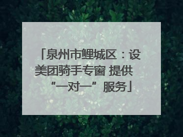 泉州市鲤城区：设美团骑手专窗 提供“一对一”服务