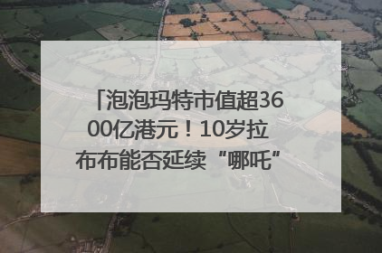 泡泡玛特市值超3600亿港元！10岁拉布布能否延续“哪吒”神话？｜热财经