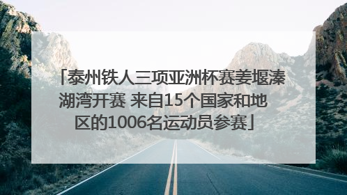 泰州铁人三项亚洲杯赛姜堰溱湖湾开赛 来自15个国家和地区的1006名运动员参赛
