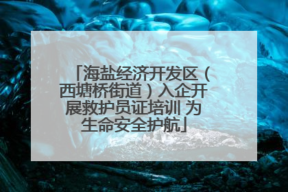 海盐经济开发区（西塘桥街道）入企开展救护员证培训 为生命安全护航