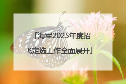 海军2025年度招飞定选工作全面展开