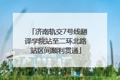 济南轨交7号线翻译学院站至二环北路站区间顺利贯通