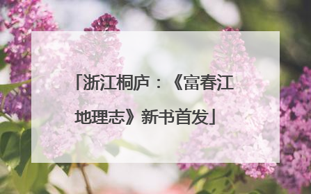 浙江桐庐：《富春江地理志》新书首发