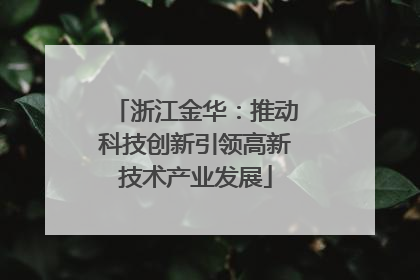浙江金华：推动科技创新引领高新技术产业发展
