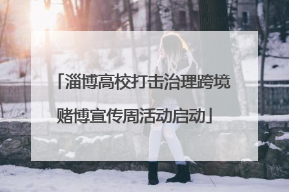 淄博高校打击治理跨境赌博宣传周活动启动
