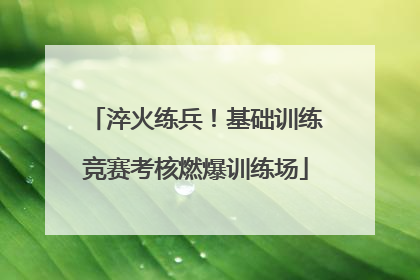 淬火练兵！基础训练竞赛考核燃爆训练场