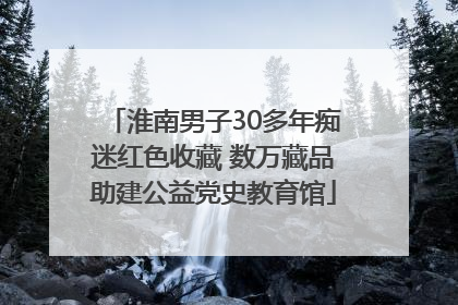 淮南男子30多年痴迷红色收藏 数万藏品助建公益党史教育馆