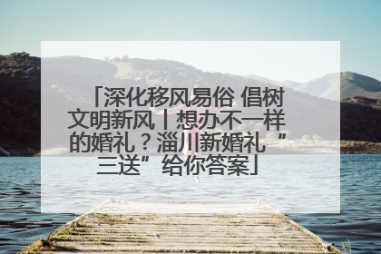 深化移风易俗 倡树文明新风丨想办不一样的婚礼？淄川新婚礼“三送”给你答案