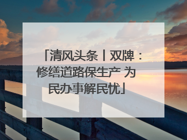 清风头条丨双牌：修缮道路保生产 为民办事解民忧