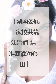湖南娄底：家校共筑法治盾 精准滴灌润心田