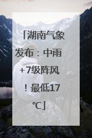 湖南气象发布：中雨+7级阵风！最低17℃