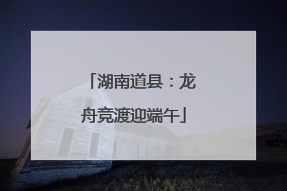 湖南道县：龙舟竞渡迎端午
