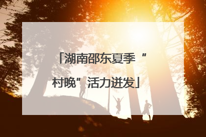 湖南邵东夏季“村晚”活力迸发