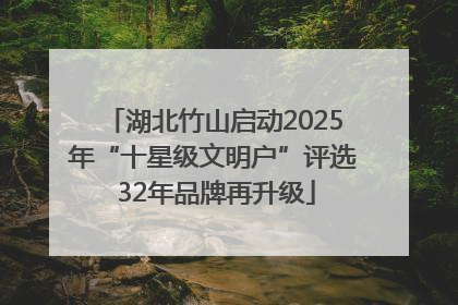 湖北竹山启动2025年“十星级文明户”评选 32年品牌再升级