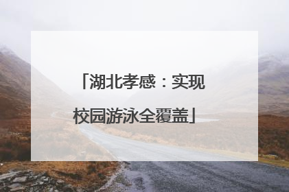 湖北孝感：实现校园游泳全覆盖