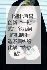 湖北宜昌创新“一站式”多元调解机制 打造矛盾纠纷化解“终点站”