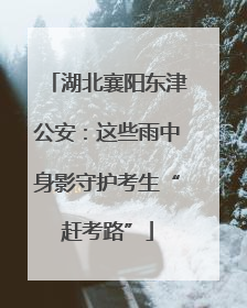 湖北襄阳东津公安：这些雨中身影守护考生“赶考路”