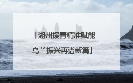湖州援青精准赋能 乌兰振兴再谱新篇