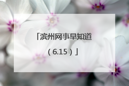 滨州网事早知道（6.15）