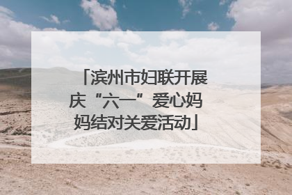 滨州市妇联开展庆“六一”爱心妈妈结对关爱活动