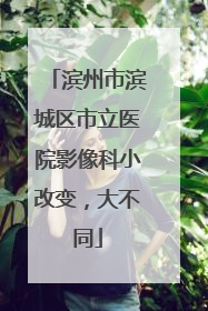 滨州市滨城区市立医院影像科小改变，大不同